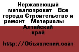 Нержавеющий металлопрокат - Все города Строительство и ремонт » Материалы   . Алтайский край